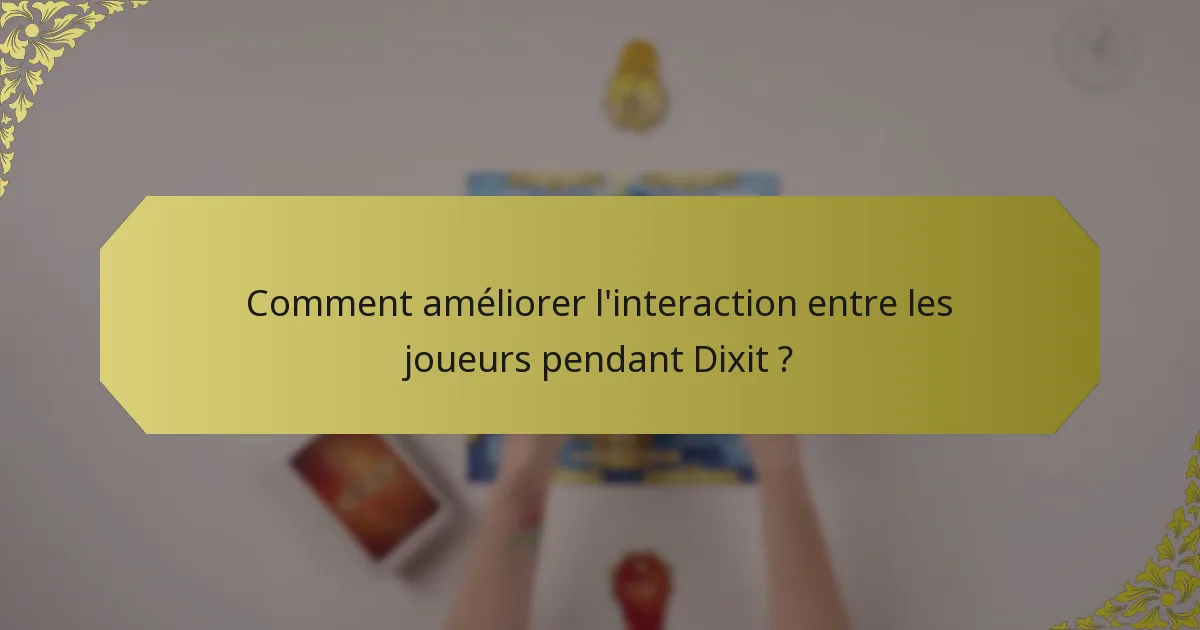 Comment améliorer l'interaction entre les joueurs pendant Dixit ?
