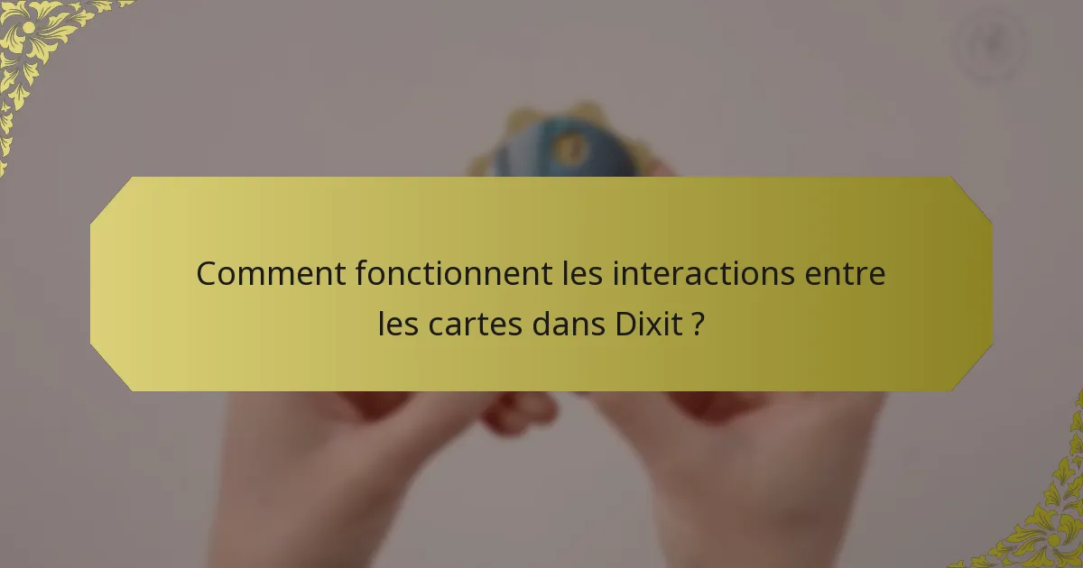 Comment fonctionnent les interactions entre les cartes dans Dixit ?