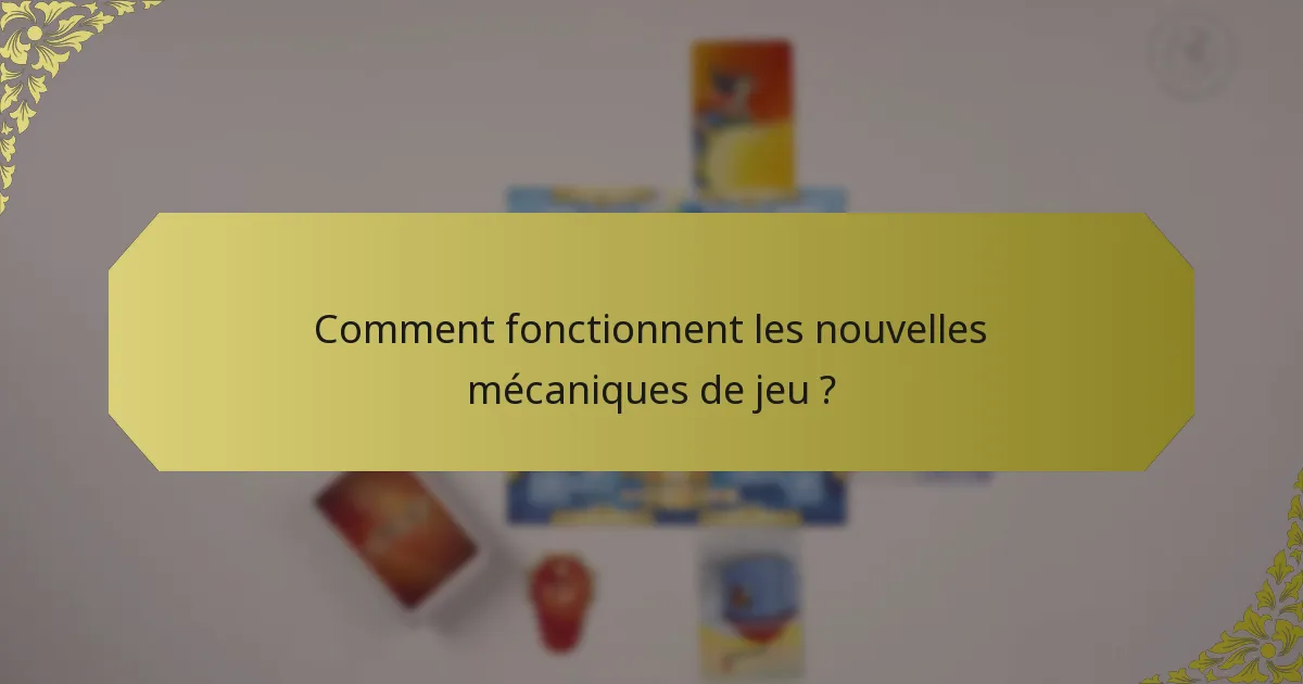 Comment fonctionnent les nouvelles mécaniques de jeu ?