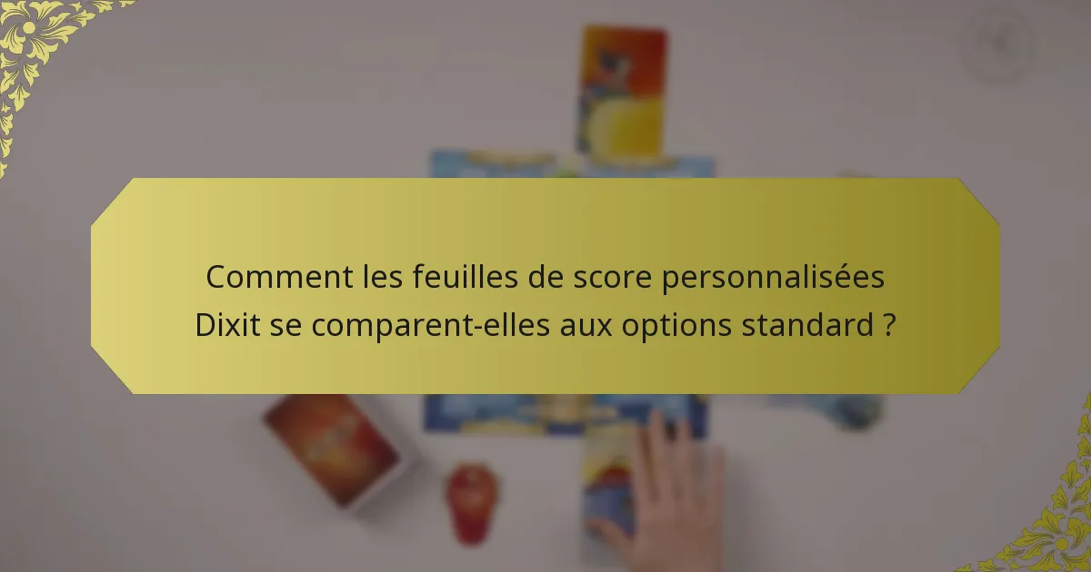Comment les feuilles de score personnalisées Dixit se comparent-elles aux options standard ?