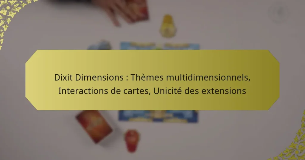 Dixit Dimensions : Thèmes multidimensionnels, Interactions de cartes, Unicité des extensions