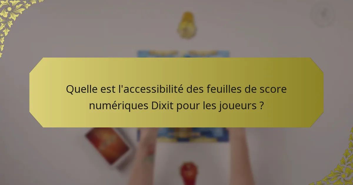 Quelle est l'accessibilité des feuilles de score numériques Dixit pour les joueurs ?