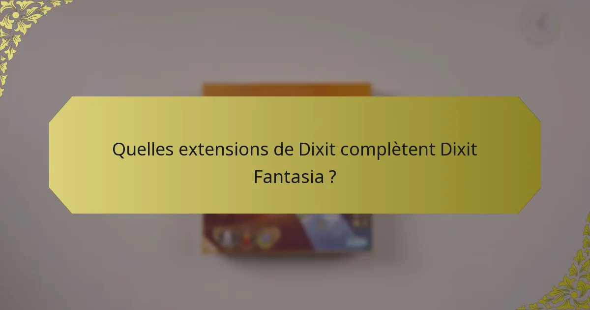 Quelles extensions de Dixit complètent Dixit Fantasia ?
