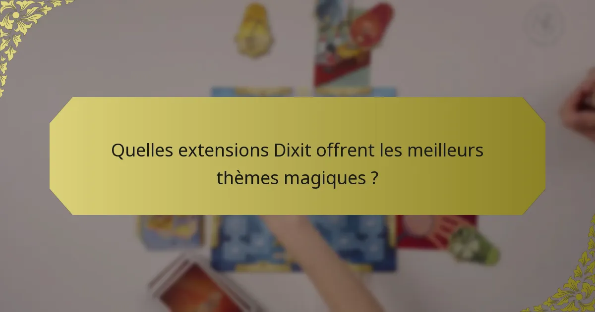 Quelles extensions Dixit offrent les meilleurs thèmes magiques ?
