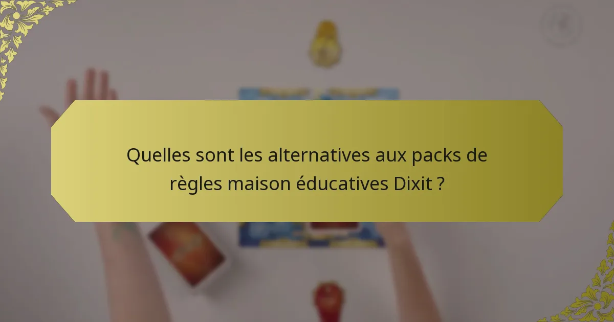 Quelles sont les alternatives aux packs de règles maison éducatives Dixit ?