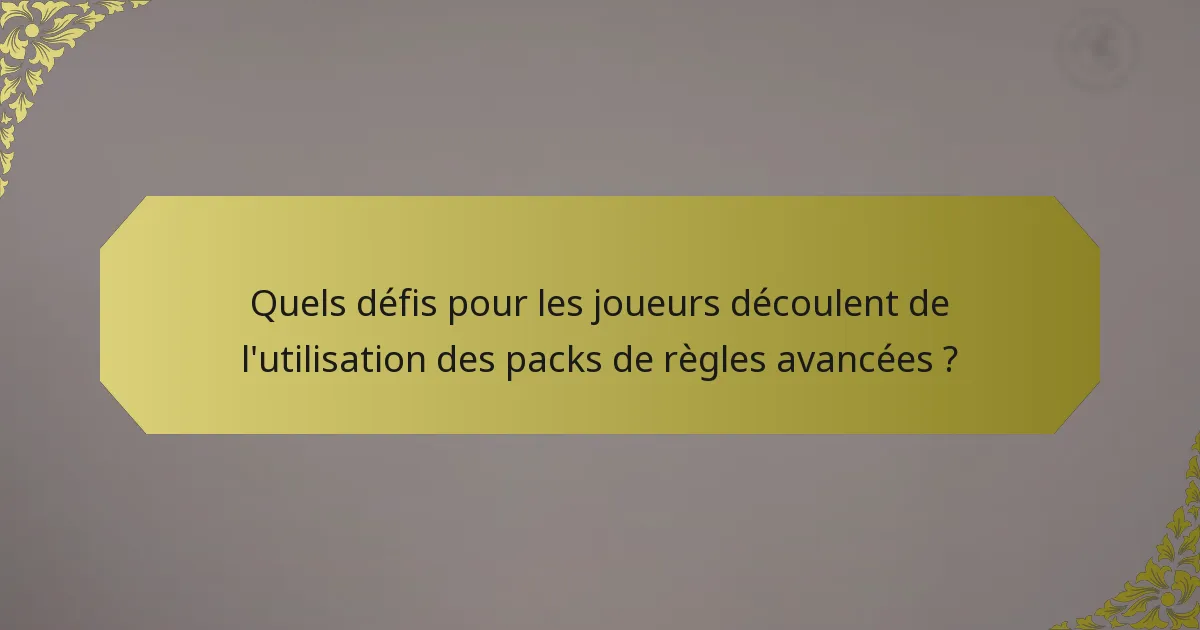 Quels défis pour les joueurs découlent de l'utilisation des packs de règles avancées ?