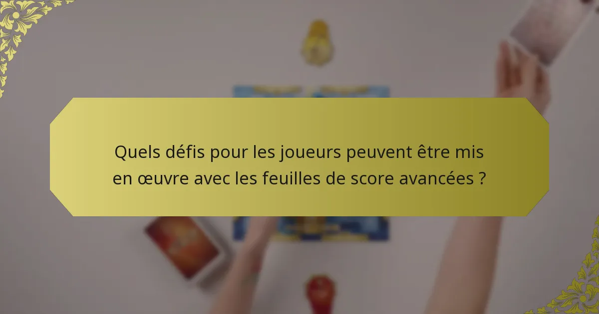 Quels défis pour les joueurs peuvent être mis en œuvre avec les feuilles de score avancées ?